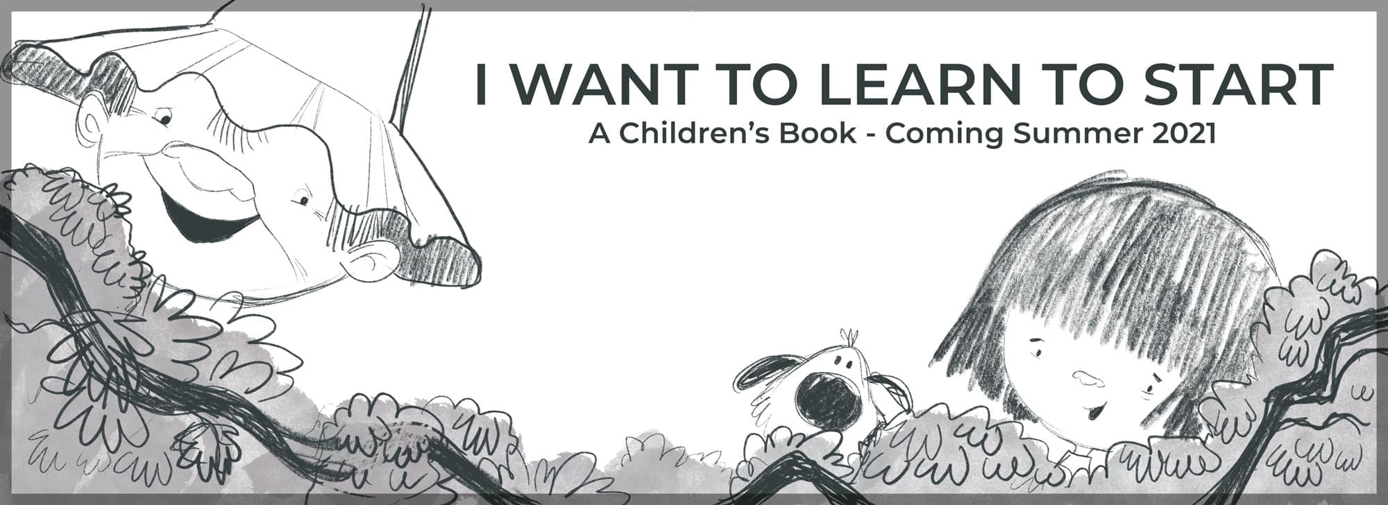 I Want to Learn to Start - A Children's Book coming Summer 2021
